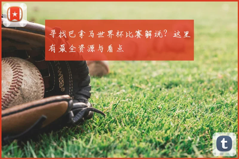寻找巴拿马世界杯比赛解说？这里有最全资源与看点