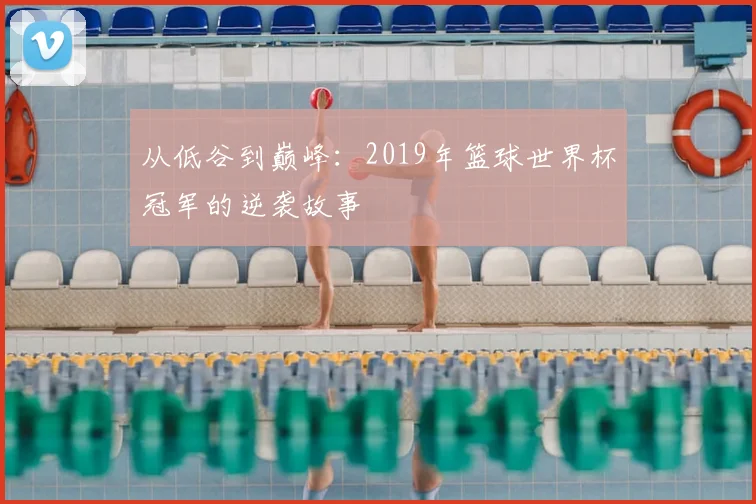 从低谷到巅峰：2019年篮球世界杯冠军的逆袭故事