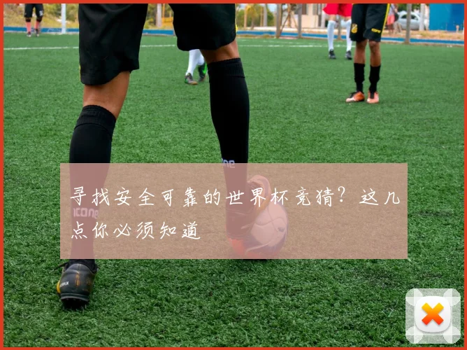 寻找安全可靠的世界杯竞猜？这几点你必须知道