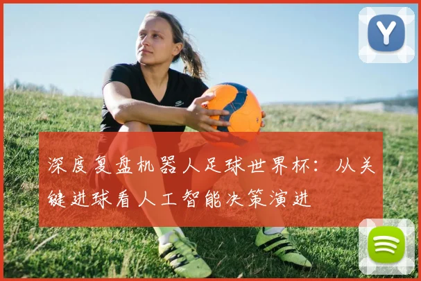 深度复盘机器人足球世界杯：从关键进球看人工智能决策演进