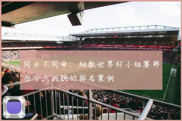 同分不同命：细数世界杯小组赛那些令人扼腕的排名案例