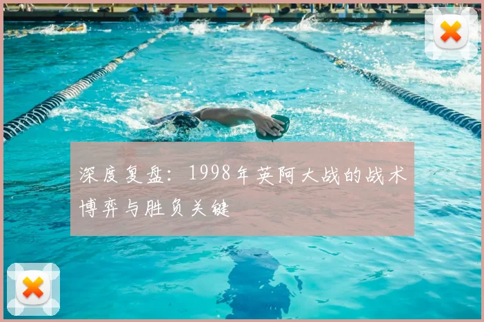深度复盘：1998年英阿大战的战术博弈与胜负关键