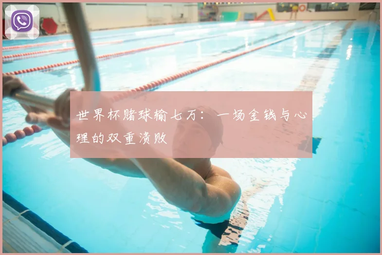 世界杯赌球输七万:一场金钱与心理的双重溃败
