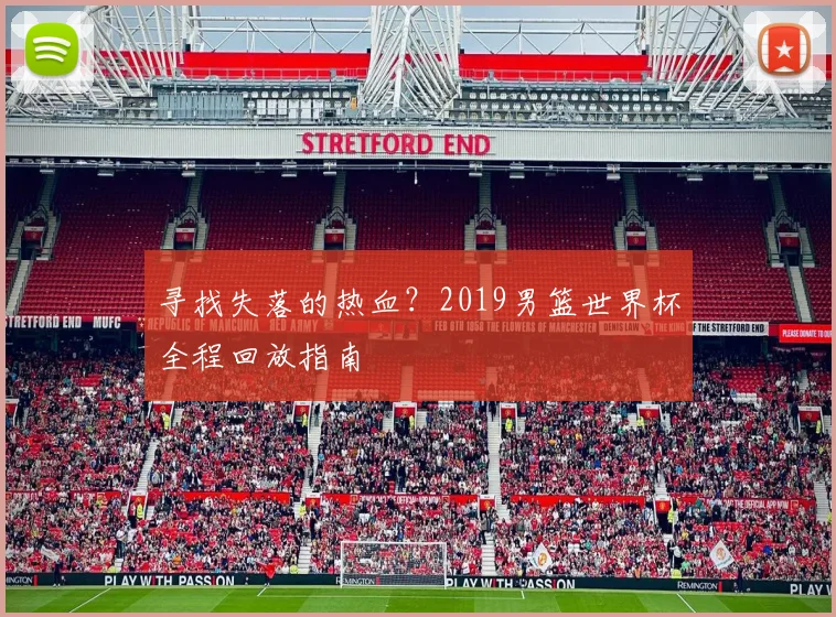 寻找失落的热血？2019男篮世界杯全程回放指南