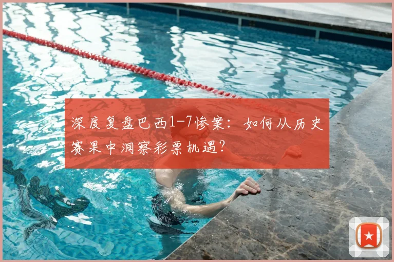 深度复盘巴西1-7惨案：如何从历史赛果中洞察彩票机遇？