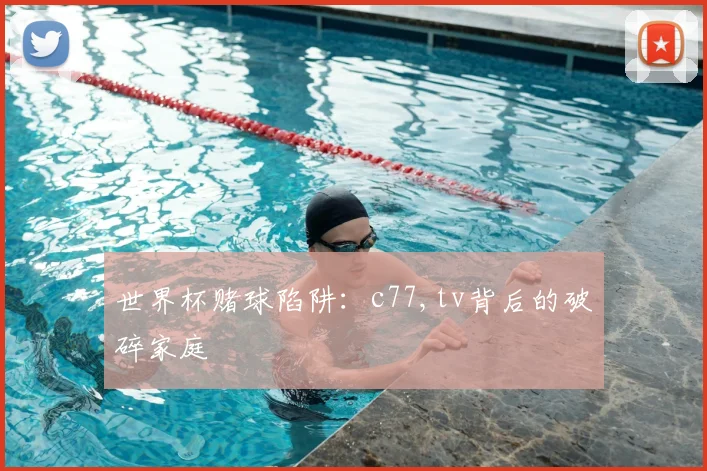 世界杯赌球陷阱:c77,tv背后的破碎家庭