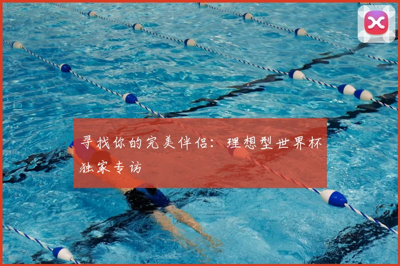 寻找你的完美伴侣：理想型世界杯独家专访