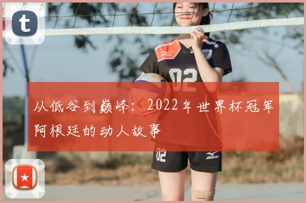 从低谷到巅峰：2022年世界杯冠军阿根廷的动人故事
