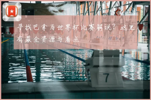 寻找巴拿马世界杯比赛解说？这里有最全资源与看点