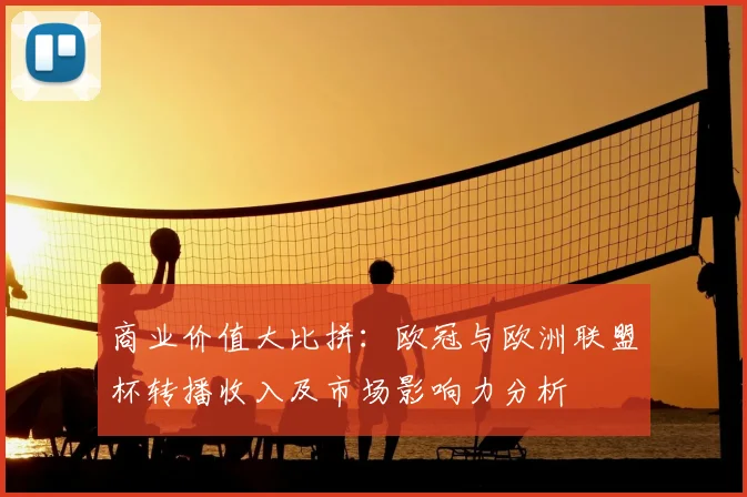 商业价值大比拼：欧冠与欧洲联盟杯转播收入及市场影响力分析