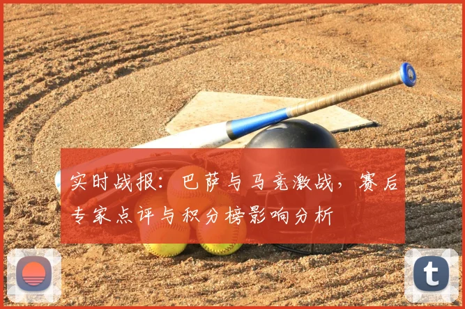 实时战报：巴萨与马竞激战，赛后专家点评与积分榜影响分析