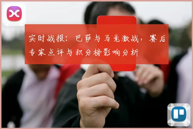 实时战报：巴萨与马竞激战，赛后专家点评与积分榜影响分析