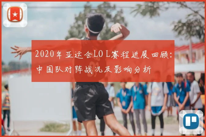 2020年亚运会LO L赛程进展回顾：中国队对阵战况及影响分析