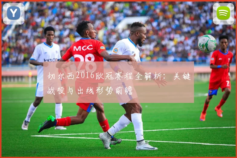 切尔西2016欧冠赛程全解析：关键战役与出线形势前瞻