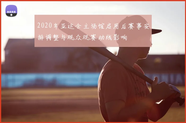 2020年亚运会主场馆启用后赛事安排调整与观众观赛动线影响