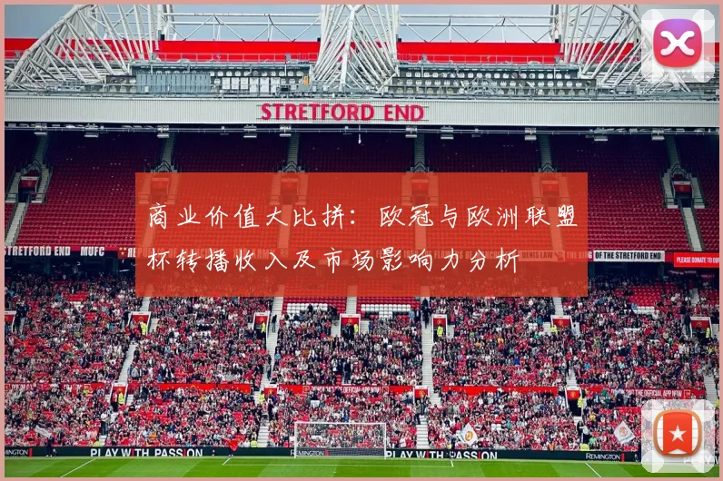 商业价值大比拼：欧冠与欧洲联盟杯转播收入及市场影响力分析