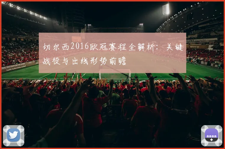 切尔西2016欧冠赛程全解析：关键战役与出线形势前瞻