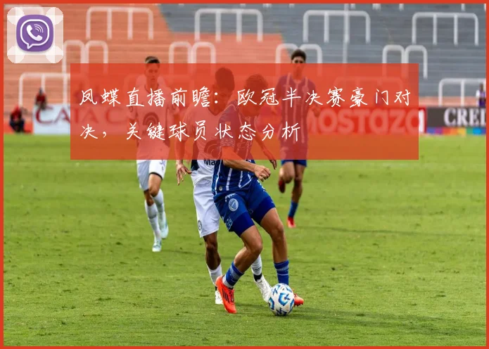 凤蝶直播前瞻：欧冠半决赛豪门对决，关键球员状态分析