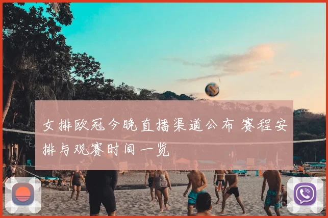 女排欧冠今晚直播渠道公布 赛程安排与观赛时间一览